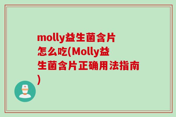 molly益生菌含片怎么吃(Molly益生菌含片正确用法指南) molly益生菌含片怎么吃(Molly益生菌含片正确用法指南)