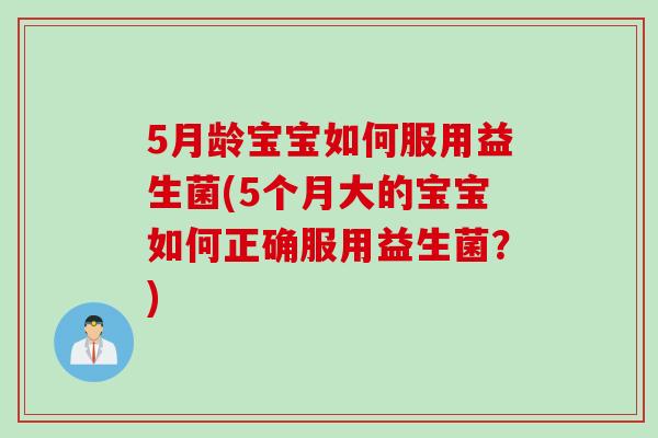 5月龄宝宝如何服用益生菌(5个月大的宝宝如何正确服用益生菌？)