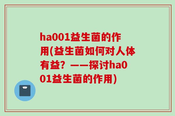 ha001益生菌的作用(益生菌如何对人体有益？——探讨ha001益生菌的作用)