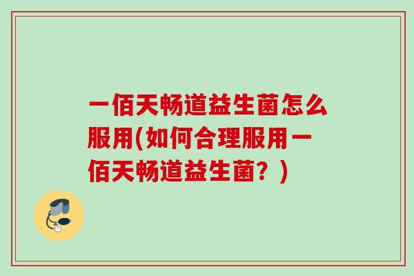 一佰天畅道益生菌怎么服用(如何合理服用一佰天畅道益生菌?) 一佰天畅道益生菌怎么服用(如何合理服用一佰天畅道益生菌?)