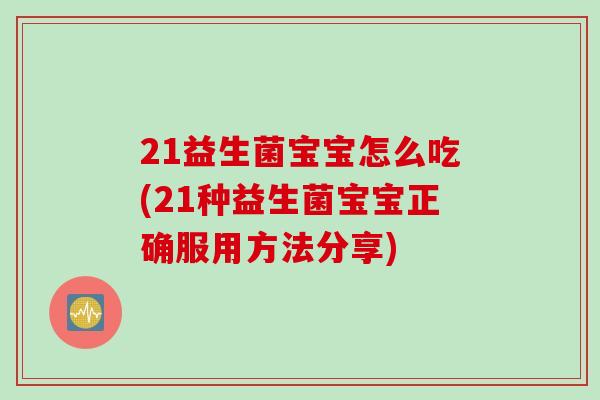 21益生菌宝宝怎么吃(21种益生菌宝宝正确服用方法分享) 21益生菌宝宝怎么吃(21种益生菌宝宝正确服用方法分享)