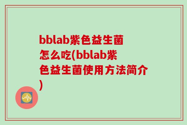 bblab紫色益生菌怎么吃(bblab紫色益生菌使用方法简介) bblab紫色益生菌怎么吃(bblab紫色益生菌使用方法简介)