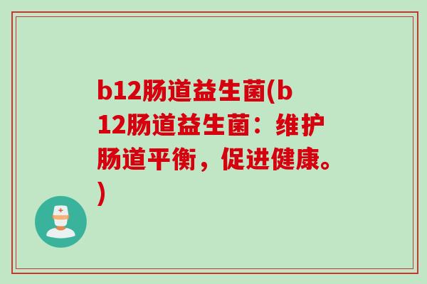 b12肠道益生菌(b12肠道益生菌：维护肠道平衡，促进健康。)