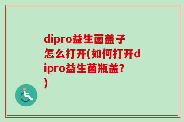 dipro益生菌盖子怎么打开(如何打开dipro益生菌瓶盖？)