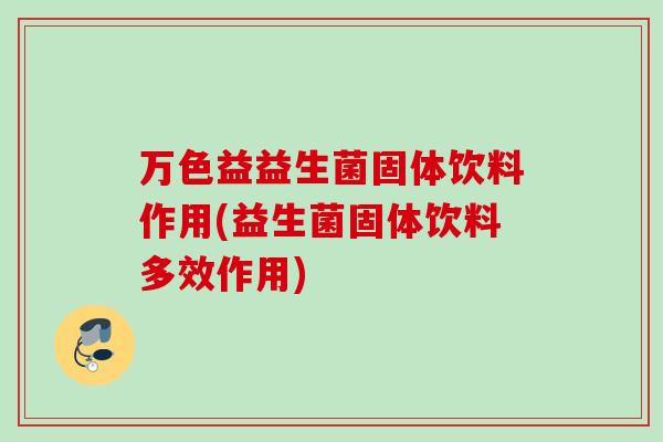 万色益益生菌固体饮料作用(益生菌固体饮料多效作用)