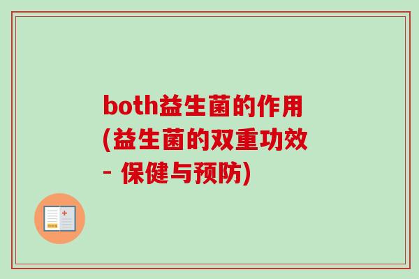 both益生菌的作用(益生菌的双重功效 - 保健与) both益生菌的作用(益生菌的双重功效 - 保健与)