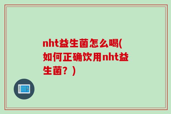 nht益生菌怎么喝(如何正确饮用nht益生菌？)