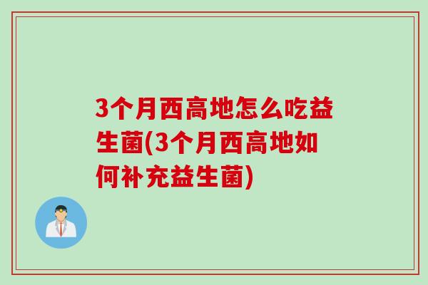 3个月西高地怎么吃益生菌(3个月西高地如何补充益生菌) 3个月西高地怎么吃益生菌(3个月西高地如何补充益生菌)