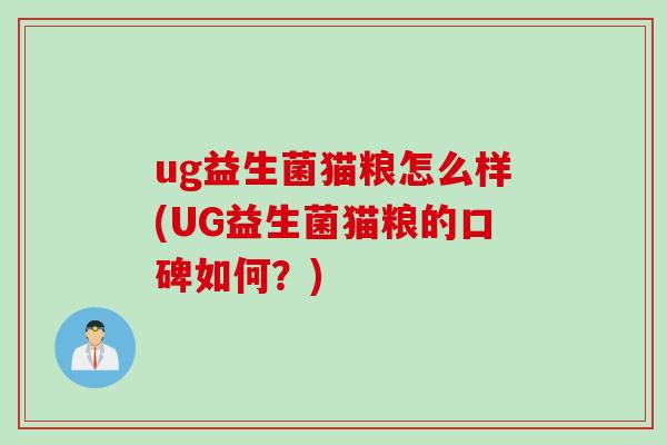 ug益生菌猫粮怎么样(UG益生菌猫粮的口碑如何?) ug益生菌猫粮怎么样(UG益生菌猫粮的口碑如何?)