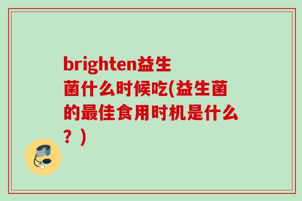 brighten益生菌什么时候吃(益生菌的最佳食用时机是什么？)