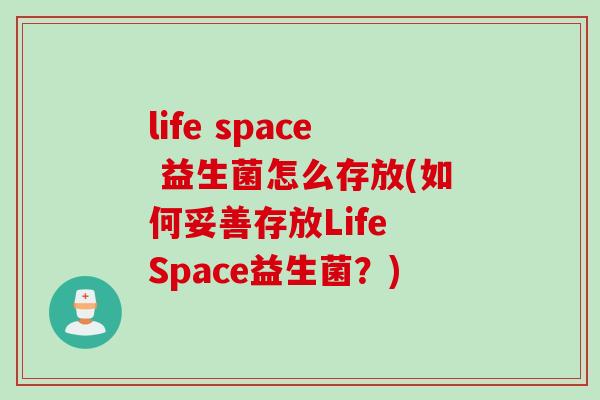 life space 益生菌怎么存放(如何妥善存放Life Space益生菌？)