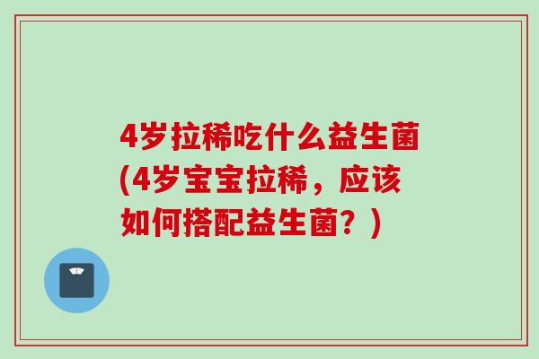 4岁拉稀吃什么益生菌(4岁宝宝拉稀,应该如何搭配益生菌?) 4岁拉稀吃什么益生菌(4岁宝宝拉稀,应该如何搭配益生菌?)
