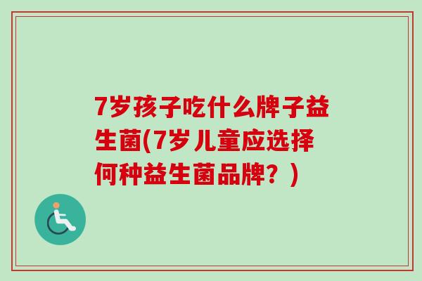 7岁孩子吃什么牌子益生菌(7岁儿童应选择何种益生菌品牌？)