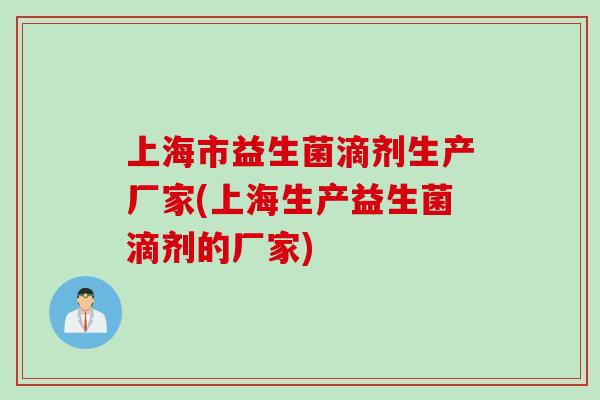 上海市益生菌滴剂生产厂家(上海生产益生菌滴剂的厂家)