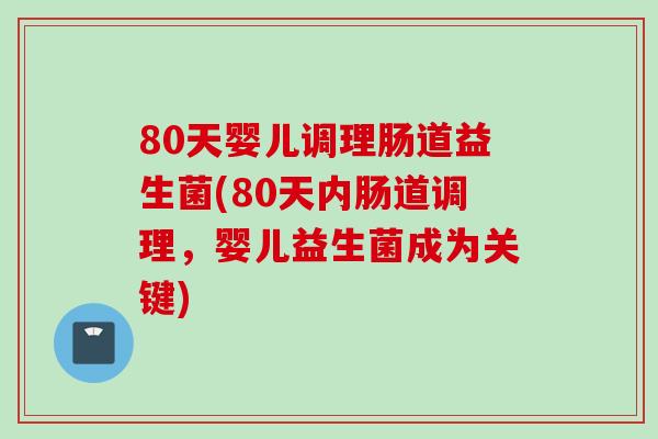 80天婴儿调理肠道益生菌(80天内肠道调理,婴儿益生菌成为关键) 80天婴儿调理肠道益生菌(80天内肠道调理,婴儿益生菌成为关键)