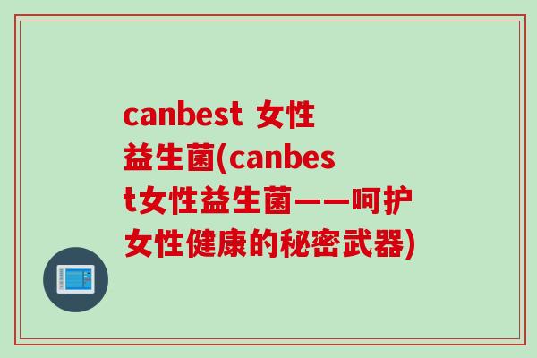 canbest 女性益生菌(canbest女性益生菌——呵护女性健康的秘密武器)