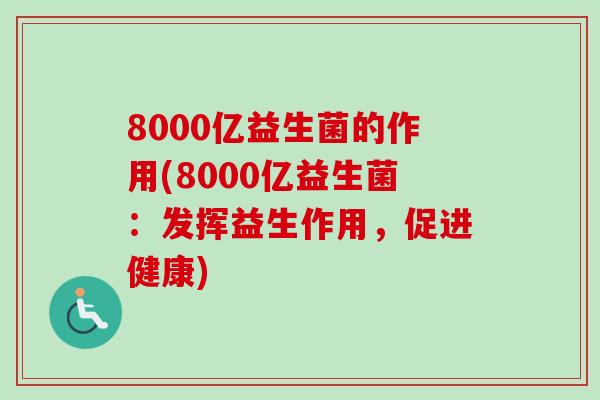 8000亿益生菌的作用(8000亿益生菌：发挥益生作用，促进健康)