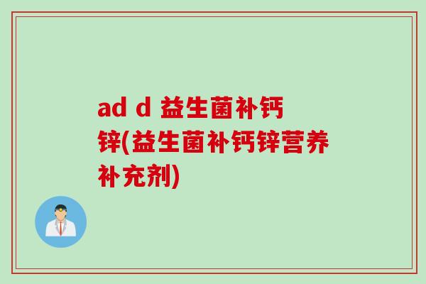 ad d 益生菌补钙锌(益生菌补钙锌营养补充剂)