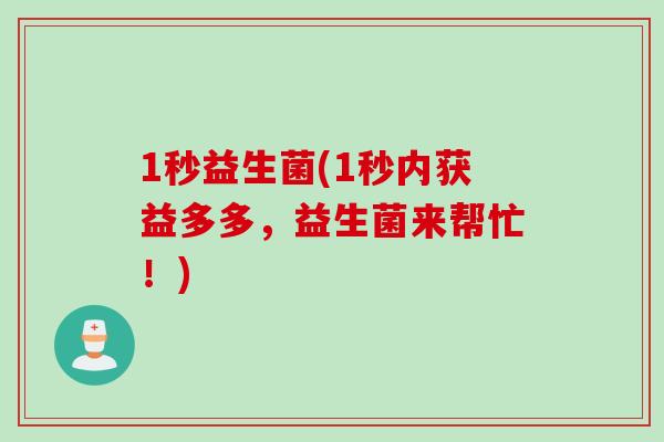 1秒益生菌(1秒内获益多多，益生菌来帮忙！)