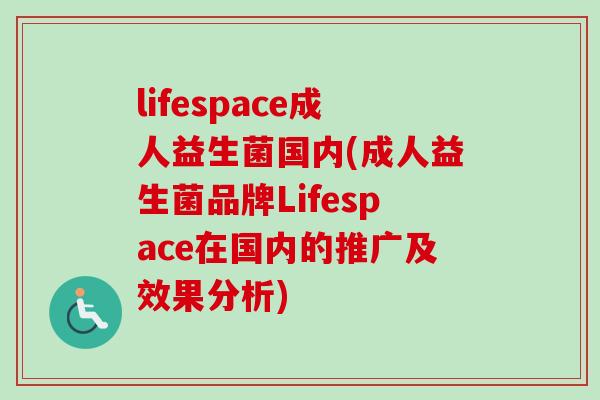 lifespace成人益生菌国内(成人益生菌品牌Lifespace在国内的推广及效果分析)