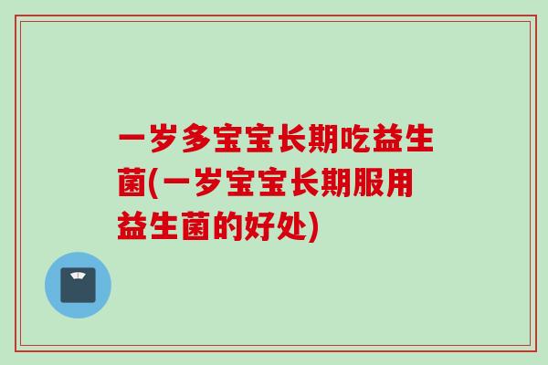 一岁多宝宝长期吃益生菌(一岁宝宝长期服用益生菌的好处) 一岁多宝宝长期吃益生菌(一岁宝宝长期服用益生菌的好处)