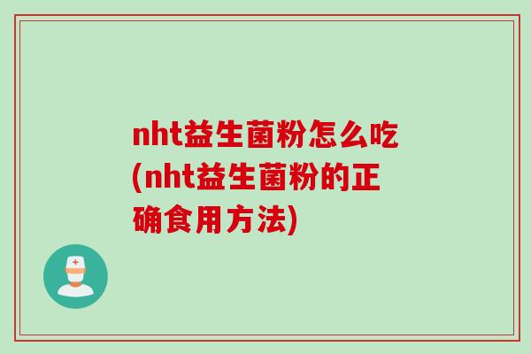 nht益生菌粉怎么吃(nht益生菌粉的正确食用方法)