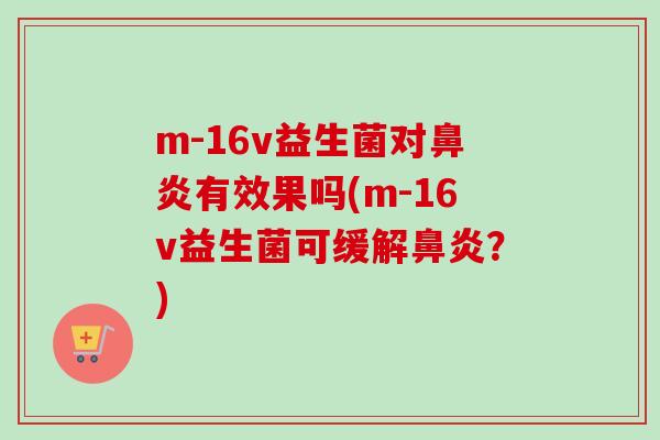 m-16v益生菌对有效果吗(m-16v益生菌可缓解?) m-16v益生菌对有效果吗(m-16v益生菌可缓解?)
