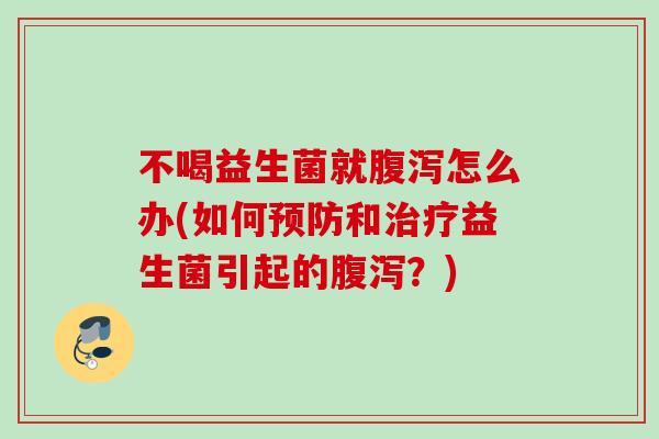 不喝益生菌就怎么办(如何和益生菌引起的？)