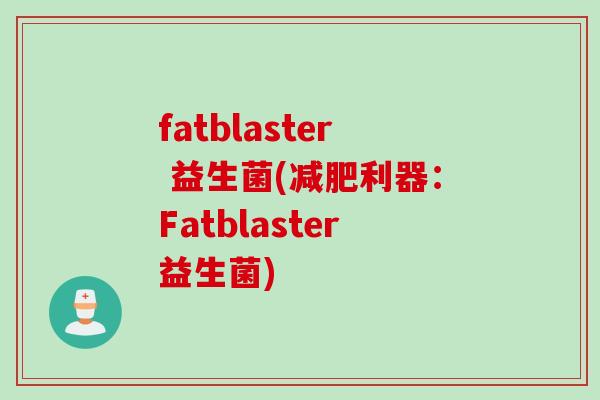 fatblaster 益生菌(减肥利器：Fatblaster益生菌)