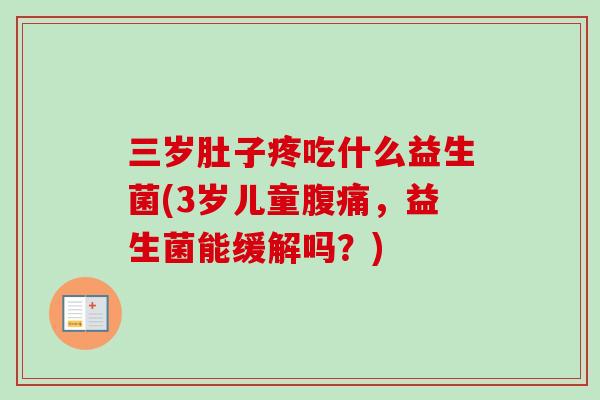 三岁肚子疼吃什么益生菌(3岁儿童腹痛，益生菌能缓解吗？)