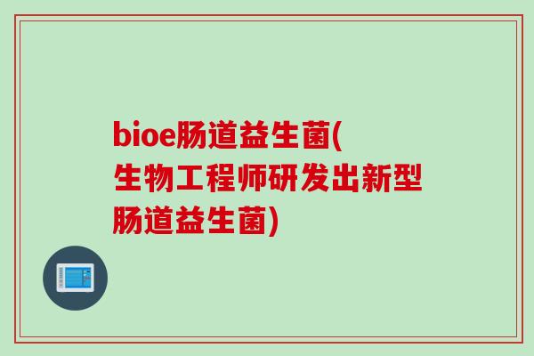 bioe肠道益生菌(生物工程师研发出新型肠道益生菌)
