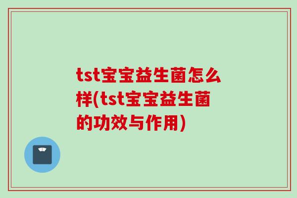 tst宝宝益生菌怎么样(tst宝宝益生菌的功效与作用) tst宝宝益生菌怎么样(tst宝宝益生菌的功效与作用)