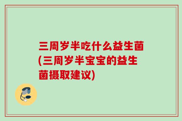 三周岁半吃什么益生菌(三周岁半宝宝的益生菌摄取建议)