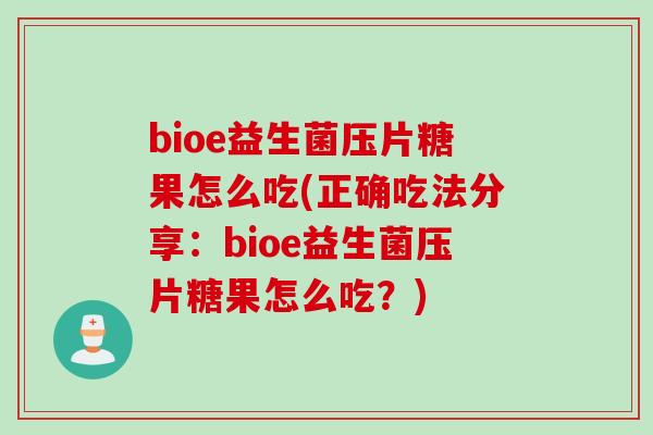 bioe益生菌压片糖果怎么吃(正确吃法分享:bioe益生菌压片糖果怎么吃?) bioe益生菌压片糖果怎么吃(正确吃法分享:bioe益生菌压片糖果怎么吃?)