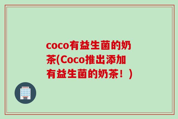 coco有益生菌的奶茶(Coco推出添加有益生菌的奶茶！)