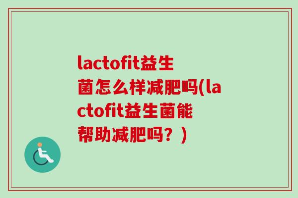 lactofit益生菌怎么样吗(lactofit益生菌能帮助吗？)