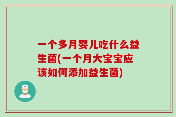 一个多月婴儿吃什么益生菌(一个月大宝宝应该如何添加益生菌)