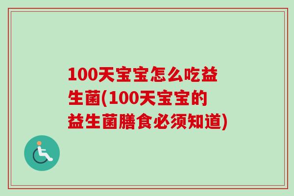 100天宝宝怎么吃益生菌(100天宝宝的益生菌膳食必须知道) 100天宝宝怎么吃益生菌(100天宝宝的益生菌膳食必须知道)