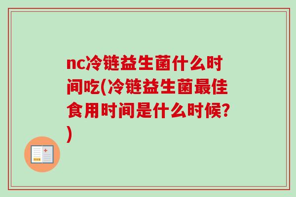 nc冷链益生菌什么时间吃(冷链益生菌佳食用时间是什么时候?) nc冷链益生菌什么时间吃(冷链益生菌佳食用时间是什么时候?)