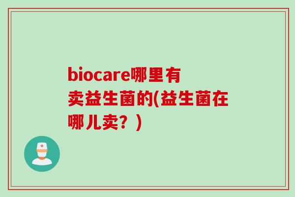 biocare哪里有卖益生菌的(益生菌在哪儿卖？)