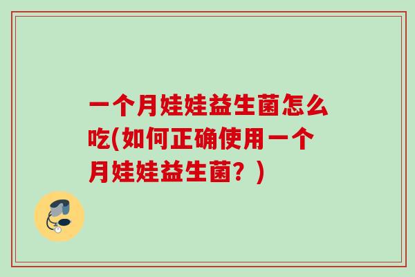一个月娃娃益生菌怎么吃(如何正确使用一个月娃娃益生菌？)