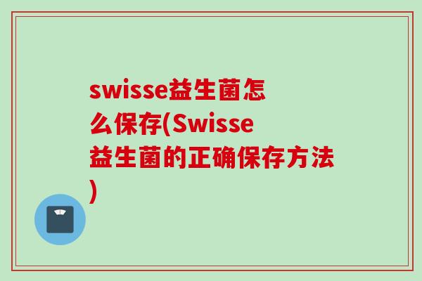 swisse益生菌怎么保存(Swisse益生菌的正确保存方法) swisse益生菌怎么保存(Swisse益生菌的正确保存方法)
