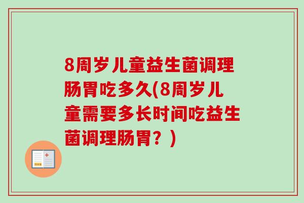 8周岁儿童益生菌调理肠胃吃多久(8周岁儿童需要多长时间吃益生菌调理肠胃?) 8周岁儿童益生菌调理肠胃吃多久(8周岁儿童需要多长时间吃益生菌调理肠胃?)