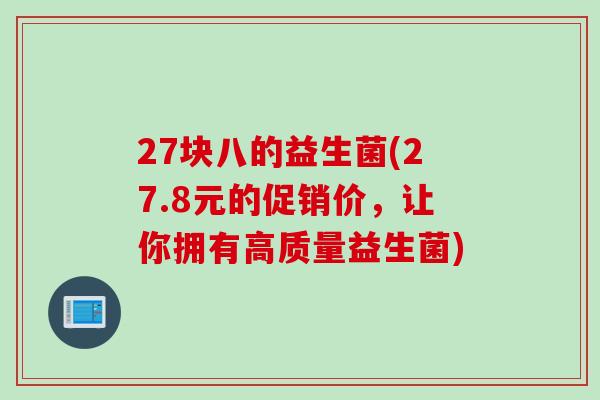 27块八的益生菌(27.8元的促销价，让你拥有高质量益生菌)