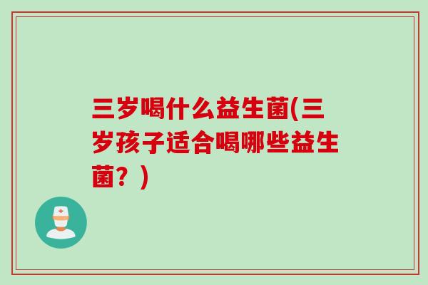 三岁喝什么益生菌(三岁孩子适合喝哪些益生菌？)