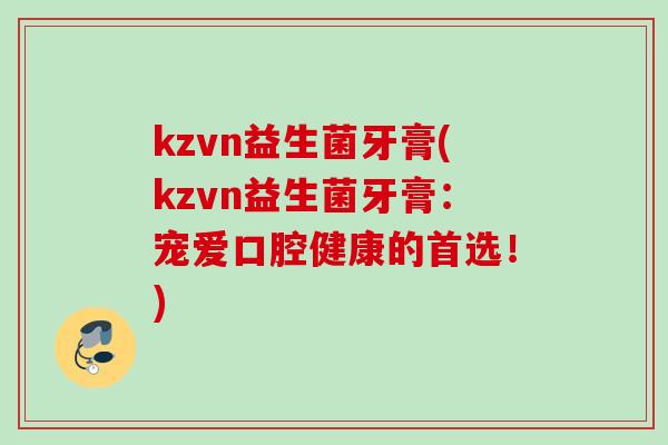 kzvn益生菌牙膏(kzvn益生菌牙膏：宠爱口腔健康的首选！)