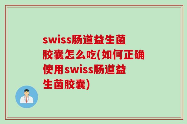 swiss肠道益生菌胶囊怎么吃(如何正确使用swiss肠道益生菌胶囊) swiss肠道益生菌胶囊怎么吃(如何正确使用swiss肠道益生菌胶囊)