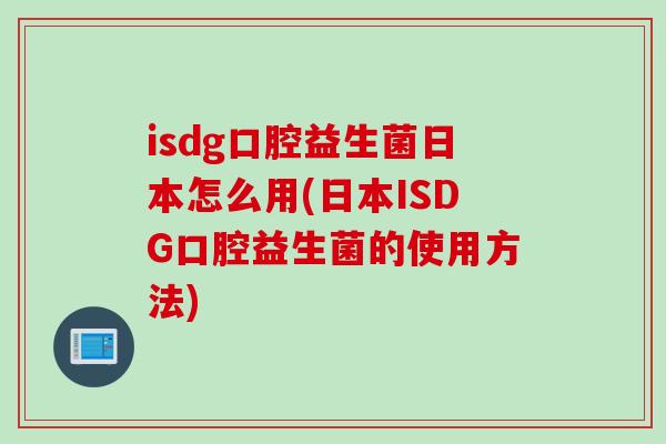 isdg口腔益生菌日本怎么用(日本ISDG口腔益生菌的使用方法)