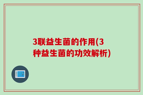 3联益生菌的作用(3种益生菌的功效解析)