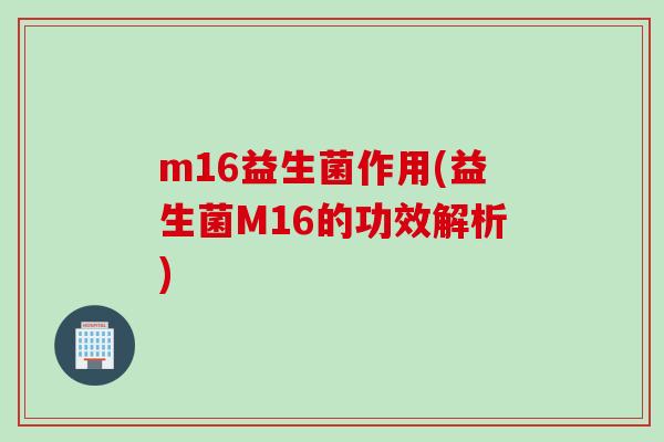 m16益生菌作用(益生菌M16的功效解析)